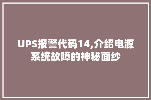 UPS报警代码14,介绍电源系统故障的神秘面纱