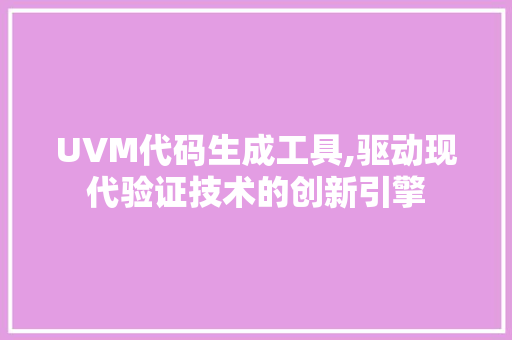 UVM代码生成工具,驱动现代验证技术的创新引擎