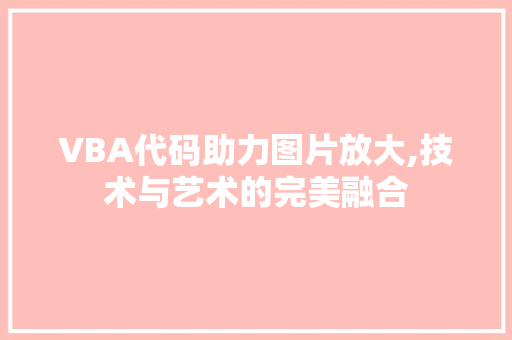 VBA代码助力图片放大,技术与艺术的完美融合