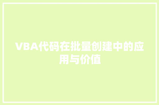 VBA代码在批量创建中的应用与价值