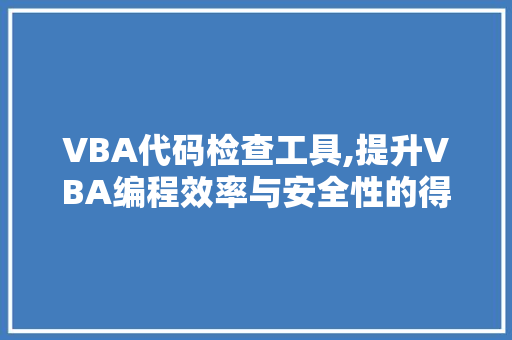 VBA代码检查工具,提升VBA编程效率与安全性的得力助手