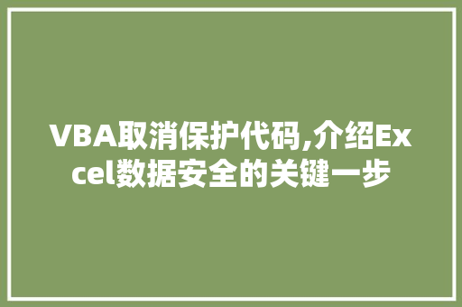 VBA取消保护代码,介绍Excel数据安全的关键一步