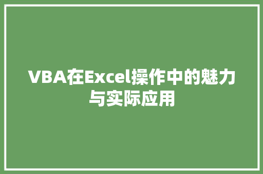 VBA在Excel操作中的魅力与实际应用