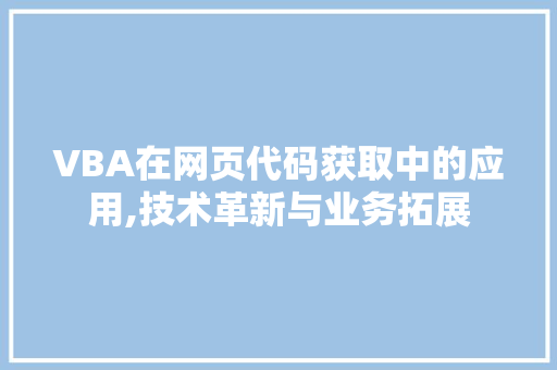 VBA在网页代码获取中的应用,技术革新与业务拓展