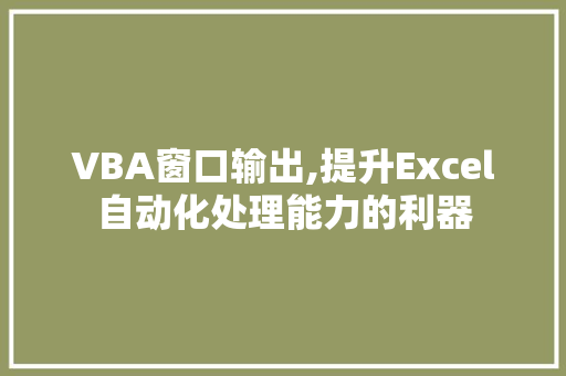 VBA窗口输出,提升Excel自动化处理能力的利器