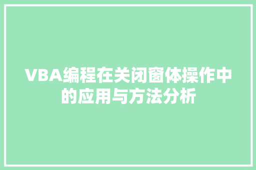 VBA编程在关闭窗体操作中的应用与方法分析