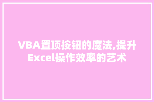 VBA置顶按钮的魔法,提升Excel操作效率的艺术