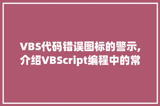 VBS代码错误图标的警示,介绍VBScript编程中的常见陷阱与解决之路