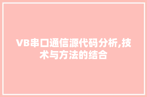 VB串口通信源代码分析,技术与方法的结合