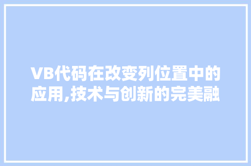 VB代码在改变列位置中的应用,技术与创新的完美融合