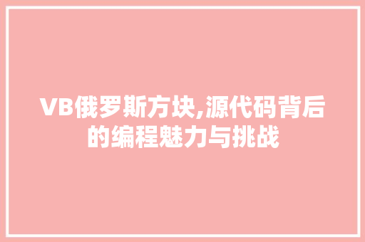 VB俄罗斯方块,源代码背后的编程魅力与挑战 NoSQL