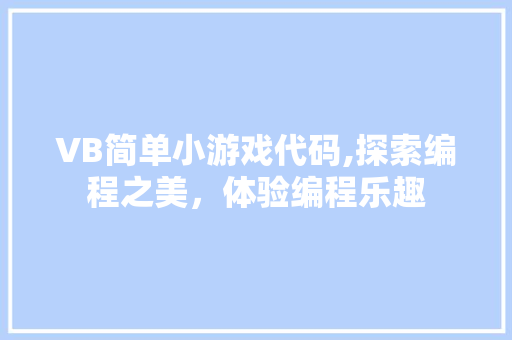 VB简单小游戏代码,探索编程之美，体验编程乐趣