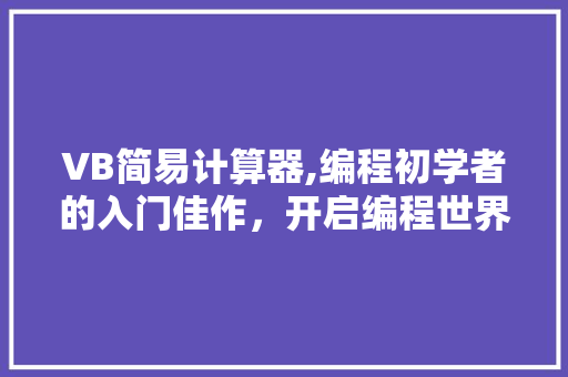 VB简易计算器,编程初学者的入门佳作，开启编程世界的大门