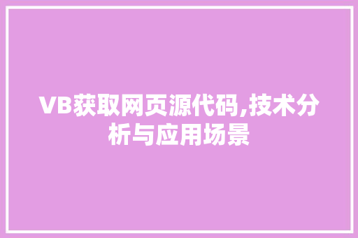 VB获取网页源代码,技术分析与应用场景