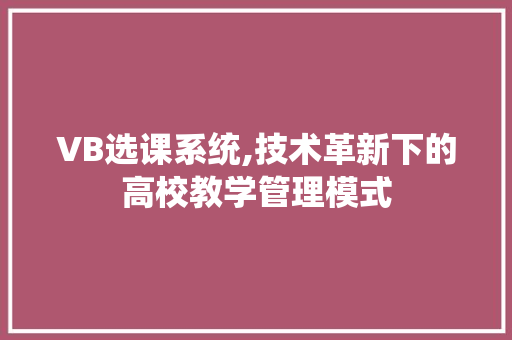 VB选课系统,技术革新下的高校教学管理模式