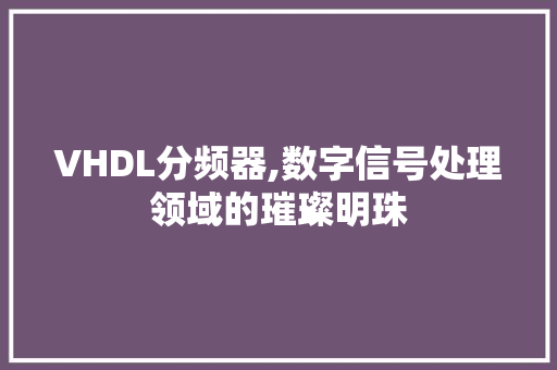 VHDL分频器,数字信号处理领域的璀璨明珠