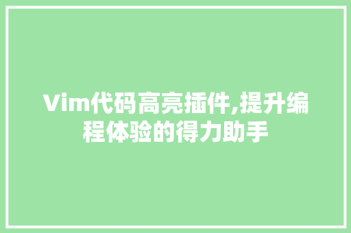 Vim代码高亮插件,提升编程体验的得力助手