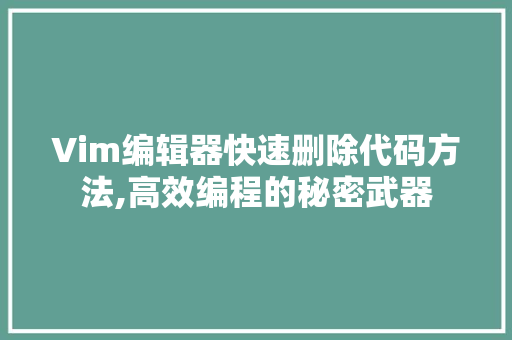 Vim编辑器快速删除代码方法,高效编程的秘密武器