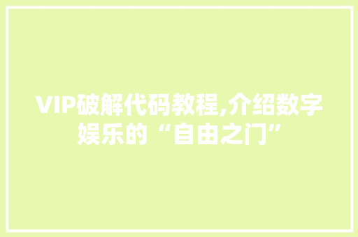 VIP破解代码教程,介绍数字娱乐的“自由之门”