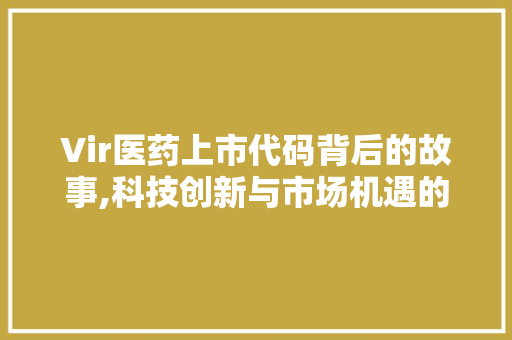 Vir医药上市代码背后的故事,科技创新与市场机遇的完美邂逅