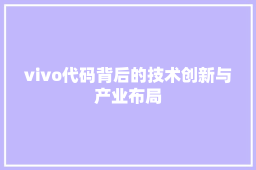 vivo代码背后的技术创新与产业布局