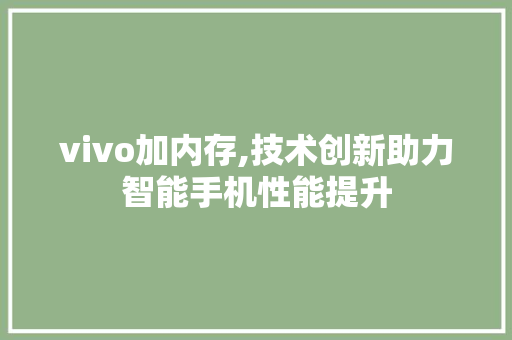 vivo加内存,技术创新助力智能手机性能提升