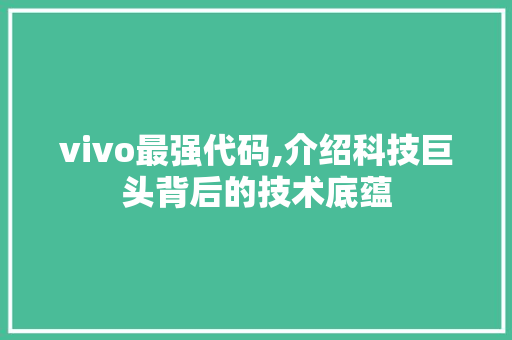 vivo最强代码,介绍科技巨头背后的技术底蕴