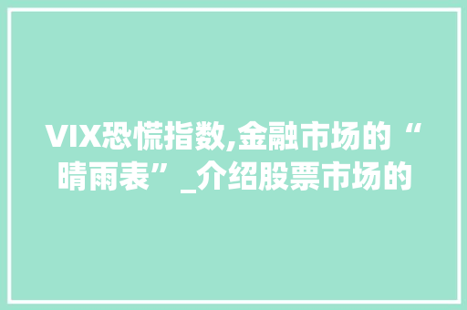 VIX恐慌指数,金融市场的“晴雨表”_介绍股票市场的恐慌情绪与风险管理