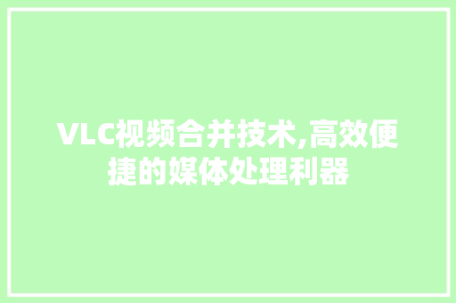 VLC视频合并技术,高效便捷的媒体处理利器