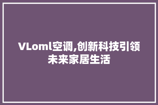 VLoml空调,创新科技引领未来家居生活