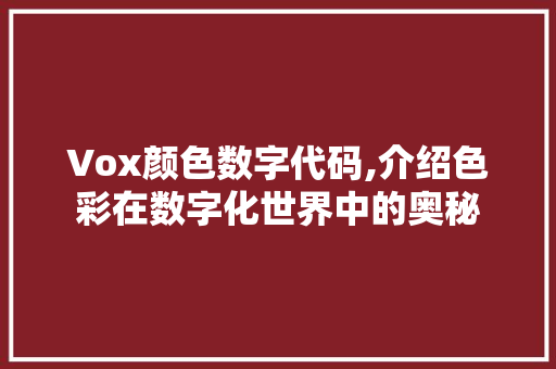 Vox颜色数字代码,介绍色彩在数字化世界中的奥秘