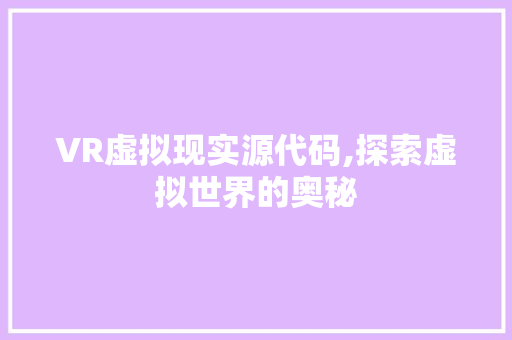 VR虚拟现实源代码,探索虚拟世界的奥秘