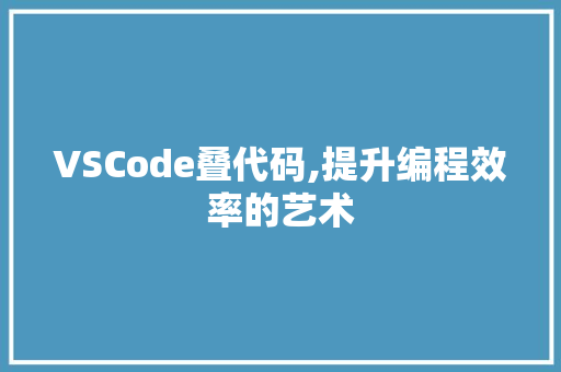 VSCode叠代码,提升编程效率的艺术