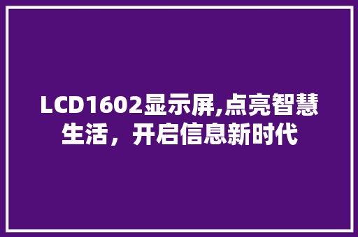 LCD1602显示屏,点亮智慧生活，开启信息新时代