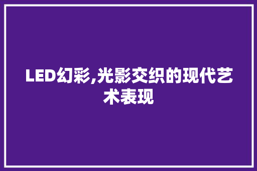 LED幻彩,光影交织的现代艺术表现