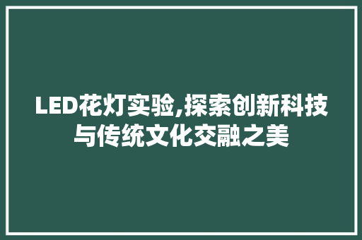 LED花灯实验,探索创新科技与传统文化交融之美