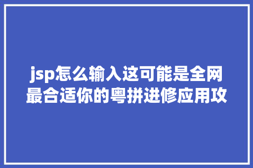 jsp怎么输入这可能是全网最合适你的粤拼进修应用攻略