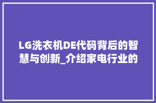 LG洗衣机DE代码背后的智慧与创新_介绍家电行业的智能化变革