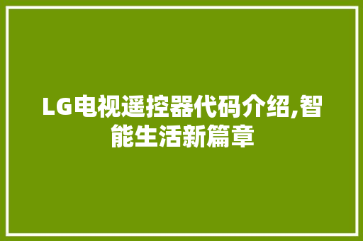 LG电视遥控器代码介绍,智能生活新篇章