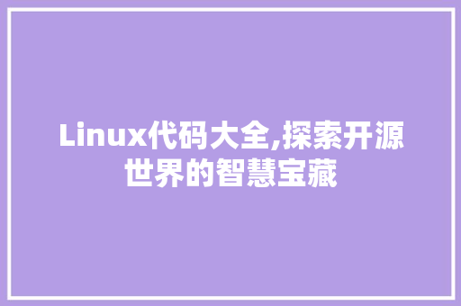 Linux代码大全,探索开源世界的智慧宝藏