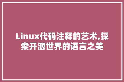 Linux代码注释的艺术,探索开源世界的语言之美