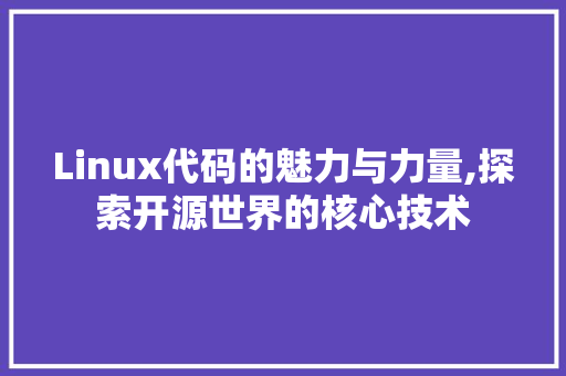 Linux代码的魅力与力量,探索开源世界的核心技术