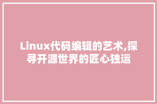 Linux代码编辑的艺术,探寻开源世界的匠心独运