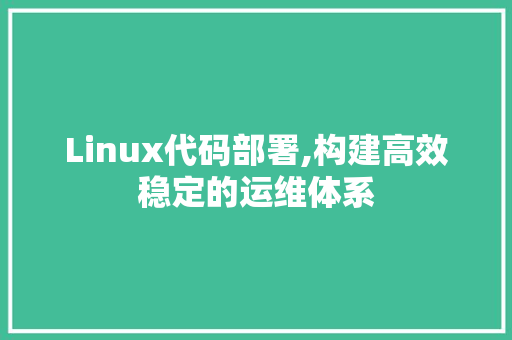 Linux代码部署,构建高效稳定的运维体系