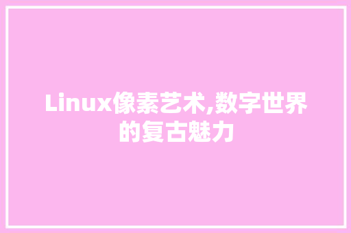 Linux像素艺术,数字世界的复古魅力