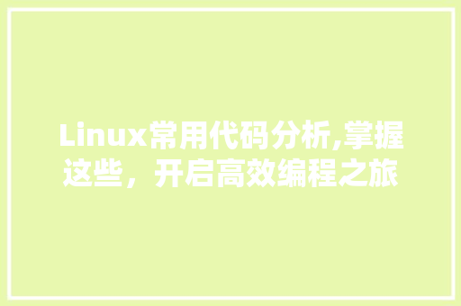 Linux常用代码分析,掌握这些，开启高效编程之旅