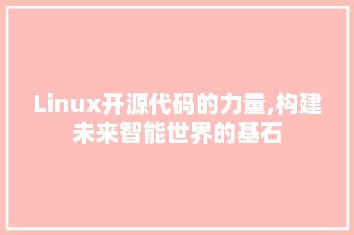 Linux开源代码的力量,构建未来智能世界的基石