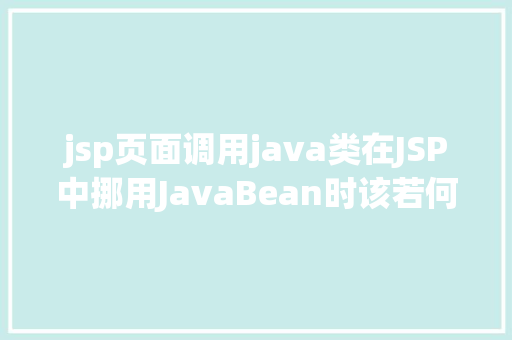 jsp页面调用java类在JSP中挪用JavaBean时该若何设置 Vue.js