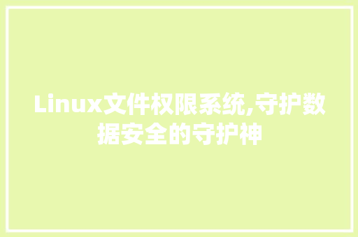 Linux文件权限系统,守护数据安全的守护神