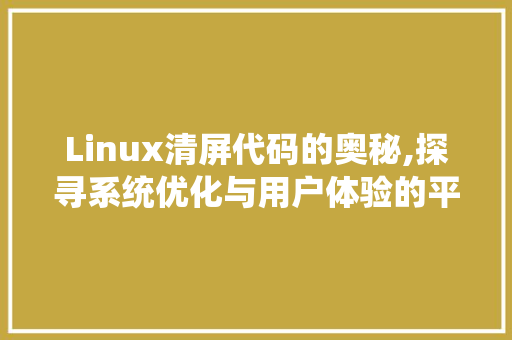 Linux清屏代码的奥秘,探寻系统优化与用户体验的平衡之路